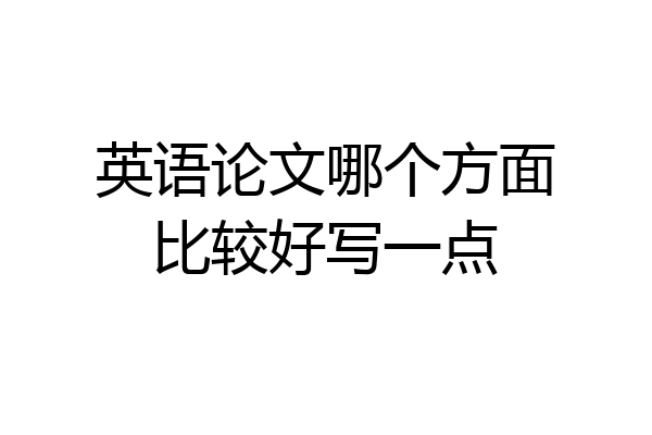 英语论文哪个方面比较好写一点