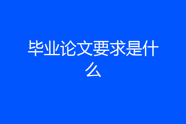 毕业论文要求是什么