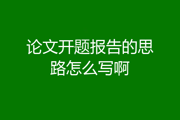 论文开题报告的思路怎么写啊