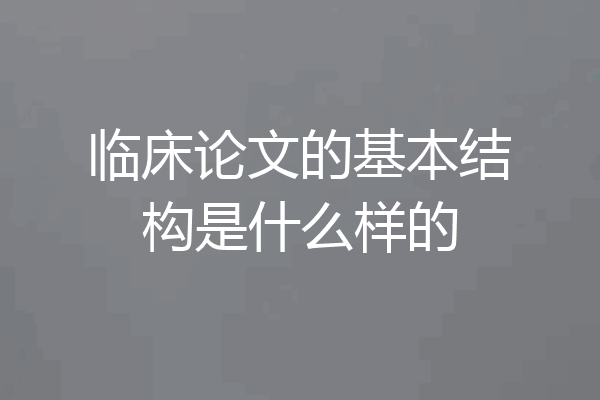 临床论文的基本结构是什么样的