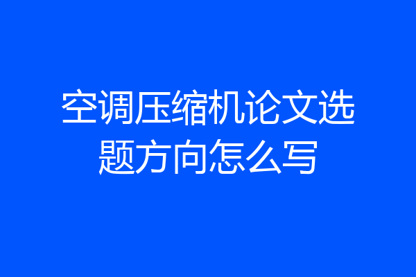 空调压缩机论文选题方向怎么写
