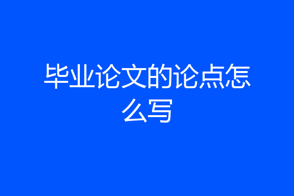 毕业论文的论点怎么写