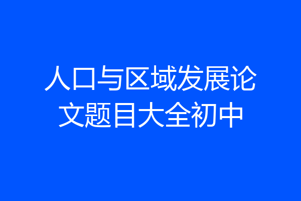 人口与区域发展论文题目大全初中