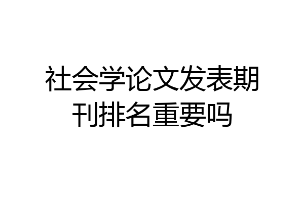 社会学论文发表期刊排名重要吗