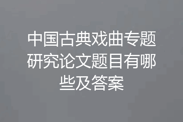 中国古典戏曲专题研究论文题目有哪些及答案