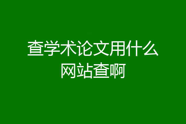 查学术论文用什么网站查啊