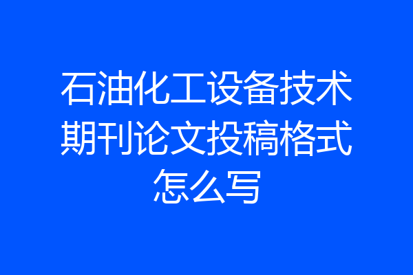石油化工设备技术期刊论文投稿格式怎么写
