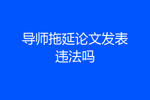 导师拖延论文发表违法吗