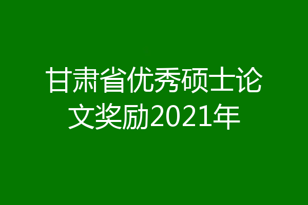 甘肃省优秀硕士论文奖励2021年