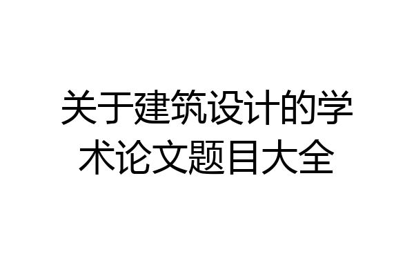 关于建筑设计的学术论文题目大全