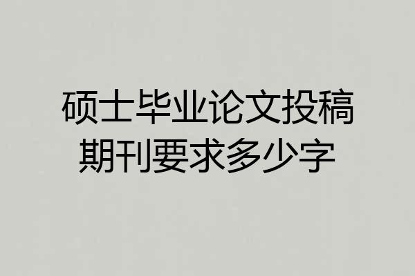 硕士毕业论文投稿期刊要求多少字