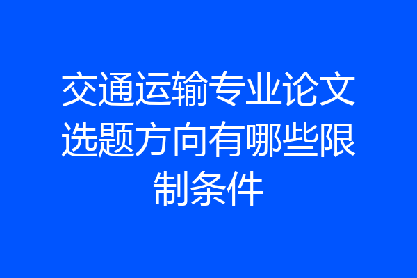 交通运输专业论文选题方向有哪些限制条件