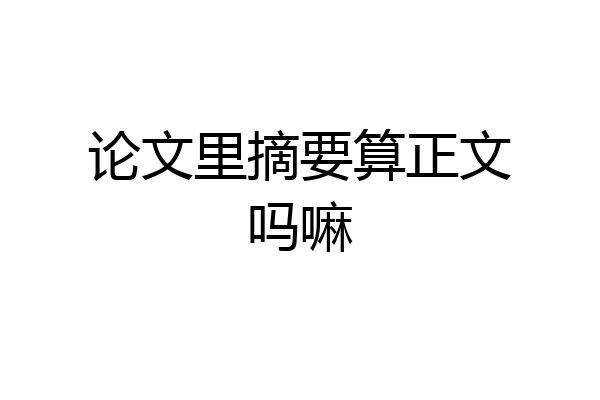 论文里摘要算正文吗嘛