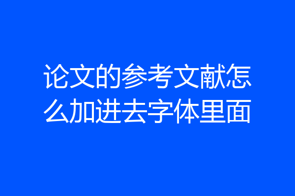 论文的参考文献怎么加进去字体里面