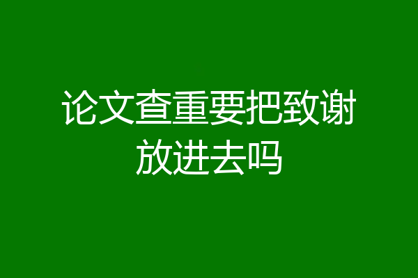 论文查重要把致谢放进去吗