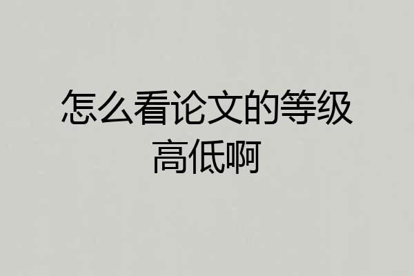 怎么看论文的等级高低啊