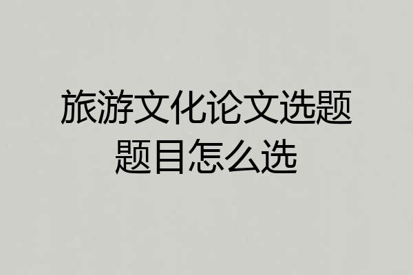 旅游文化论文选题题目怎么选