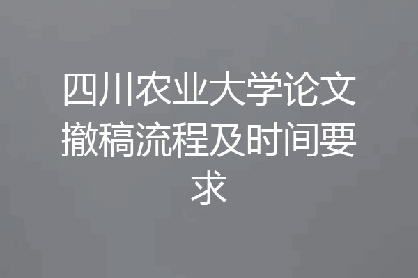 四川农业大学论文撤稿流程及时间要求