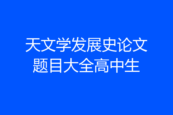 天文学发展史论文题目大全高中生