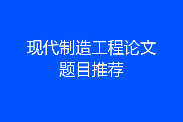 现代制造工程论文题目推荐