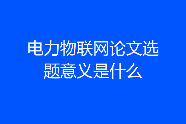 电力物联网论文选题意义是什么