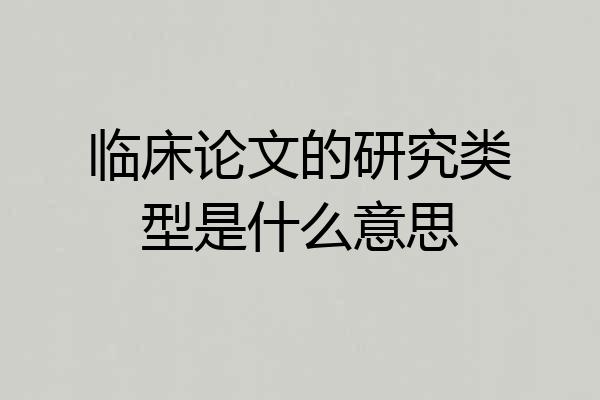 临床论文的研究类型是什么意思