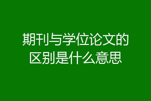 期刊与学位论文的区别是什么意思