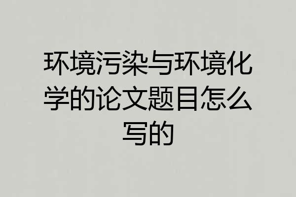 环境污染与环境化学的论文题目怎么写的