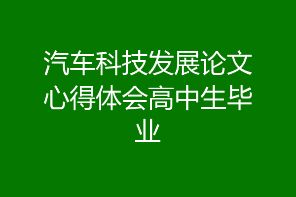 汽车科技发展论文心得体会高中生毕业