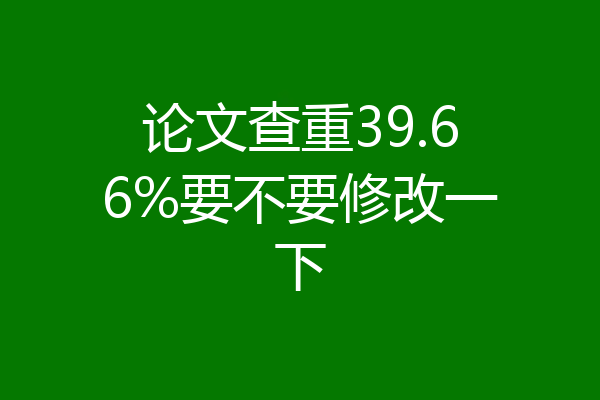 论文查重39.66%要不要修改一下