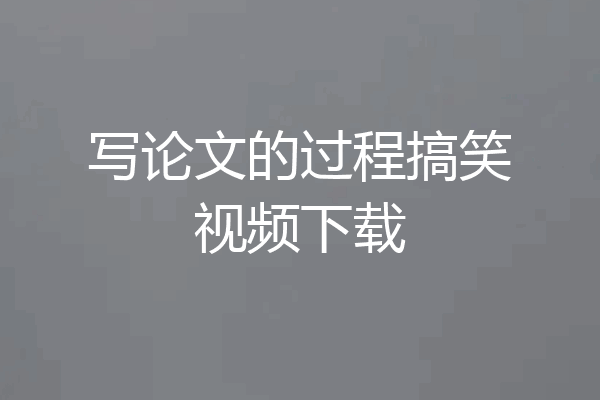 写论文的过程搞笑视频下载