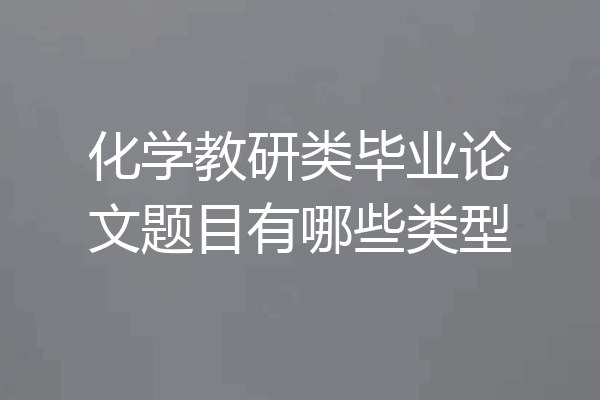 化学教研类毕业论文题目有哪些类型
