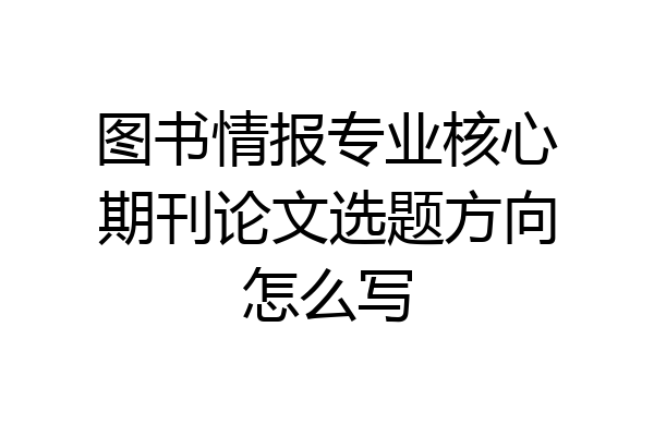 图书情报专业核心期刊论文选题方向怎么写