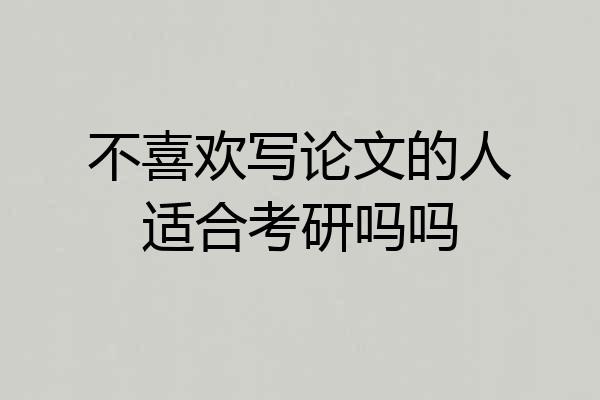 不喜欢写论文的人适合考研吗吗