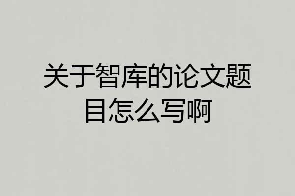 关于智库的论文题目怎么写啊