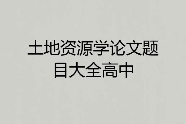 土地资源学论文题目大全高中