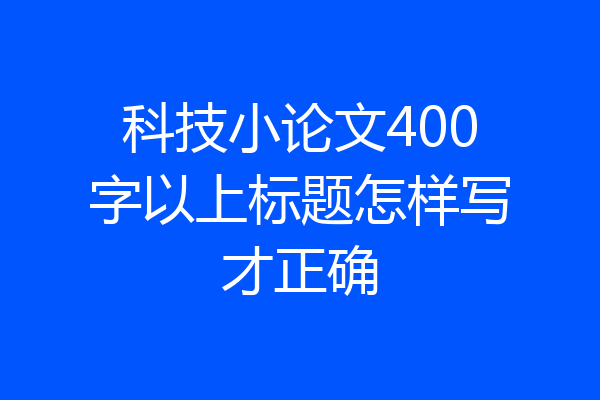 科技小论文400字以上标题怎样写才正确