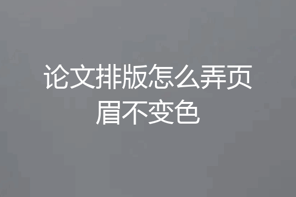 论文排版怎么弄页眉不变色