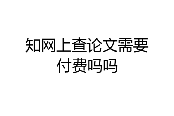 知网上查论文需要付费吗吗