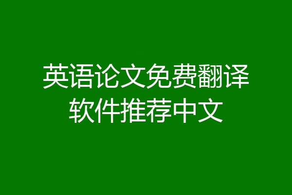 英语论文免费翻译软件推荐中文