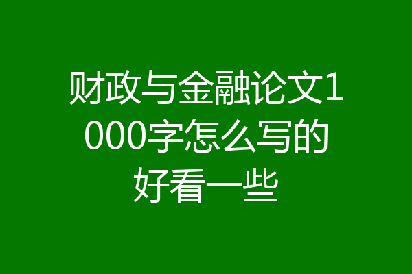 财政与金融论文1000字怎么写的好看一些