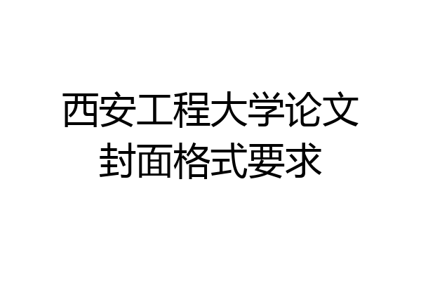 西安工程大学论文封面格式要求