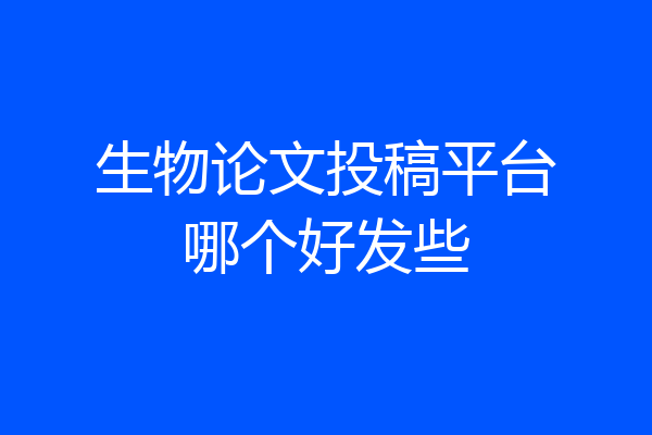 生物论文投稿平台哪个好发些