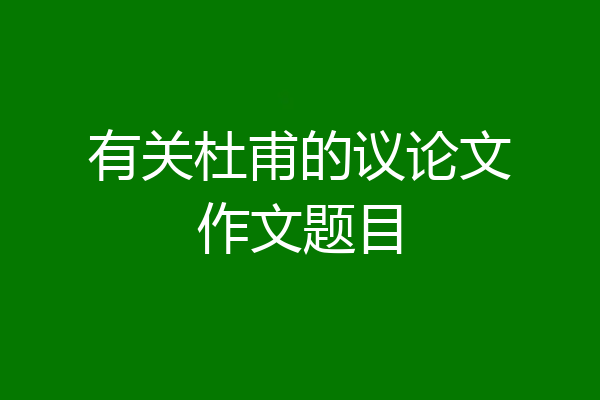 有关杜甫的议论文作文题目