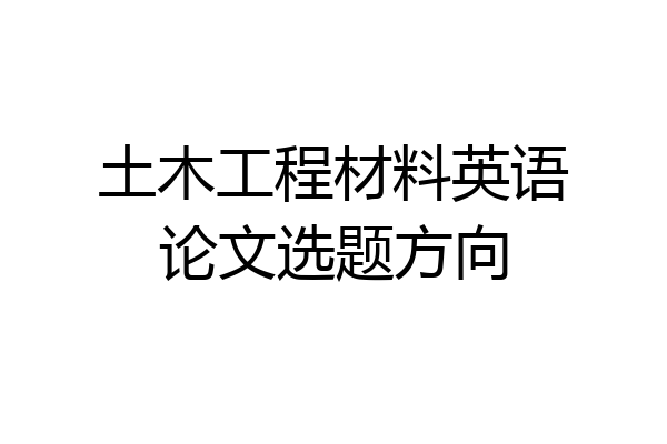 土木工程材料英语论文选题方向
