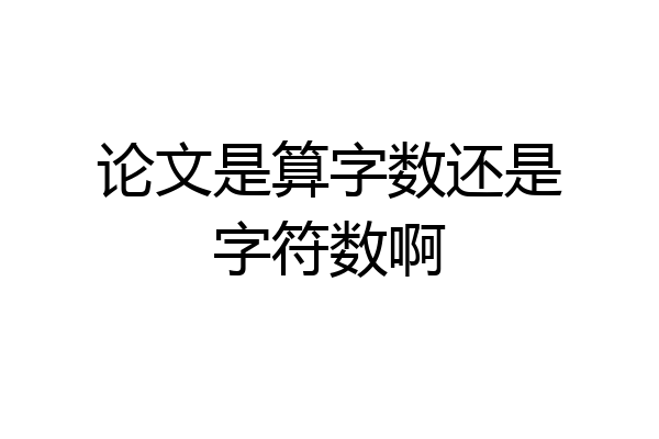 论文是算字数还是字符数啊