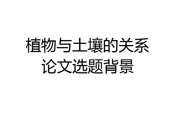 植物与土壤的关系论文选题背景