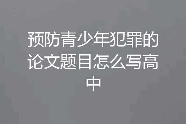 预防青少年犯罪的论文题目怎么写高中