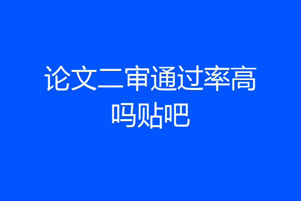 论文二审通过率高吗贴吧