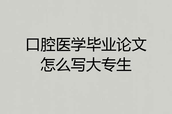 口腔医学毕业论文怎么写大专生